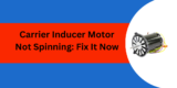 Carrier Inducer Motor Not Spinning: Fix It Now