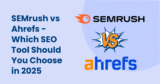 SEMrush vs Ahrefs: Choosing the Best SEO Tool for Your Business