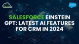 Salesforce Einstein GPT: Latest AI Features for CRM in 2024