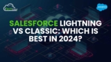 Salesforce Lightning vs Classic: Which Is Best in 2024?