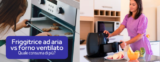 Consumo friggitrice ad aria rispetto al forno ventilato: quale consuma di più?