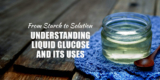 What is Liquid Glucose? A Complete Guide by Bluecraft Agro