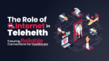 The Role of the Internet in Telehealth: Ensuring Reliable Connections for Healthcare