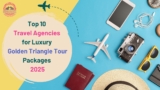 Top 10 Travel Agencies for Luxury Golden Triangle Tour Packages 2025