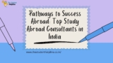 Pathways to Success Abroad: Top Study Abroad Consultants in India