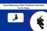Top 5 Waterway Filter Problems And How To Fix Them