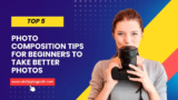 Top 5 Photo Composition Tips For beginners to Take Better Photos