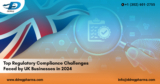 Top Regulatory Compliance Challenges Faced by UK Businesses in 2024