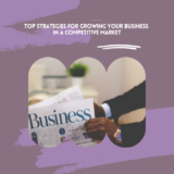 Top Strategies for Growing Your Business in a Competitive Market