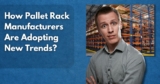 How Pallet Rack Manufacturers Are Adopting New Trends?