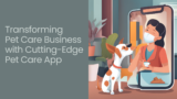 Transforming Pet Care Business with Cutting-Edge Pet Care App