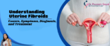 Understanding Uterine Fibroids: Causes, Symptoms, Diagnosis, and Treatment