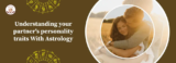 Understanding your partners personality traits With Astrology