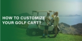 How to Customize Your Golf Cart?