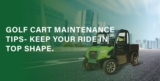 Golf Cart Maintenance Tips- Keep Your Ride in Top Shape