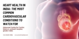 Heart Health in India: The Most Common Cardiovascular Conditions to Watch For