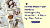Proven tips How to Make Your Product Photography Stand Out
