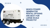 Which Power Generator Rental Options Are Best for Large-Scale Projects?