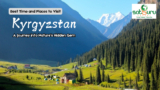 Best Time and Places to Visit Kyrgyzstan: A Journey into Nature’s Hidden Gem