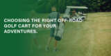 Choosing the Right Off-Road Golf Cart for Your Adventures