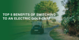 Top 5 Benefits of Switching to an Electric Golf Cart