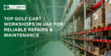 Top Golf Cart Workshops in UAE for Reliable Repairs & Maintenance