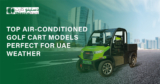 Top Air-Conditioned Golf Cart Models Perfect for UAE Weather