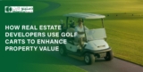 How Real Estate Developers Use Golf Carts to Enhance Property Value