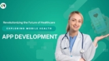 Revolutionizing the Future of Healthcare Exploring Mobile Health App Development