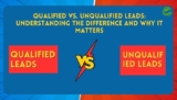 Qualified vs. Unqualified Leads: Understanding the Difference and Why It Matters