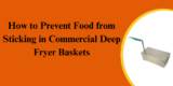 How to Prevent Food from Sticking in Commercial Deep Fryer Baskets