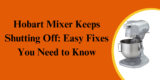 Hobart Mixer Keeps Shutting Off: Easy Fixes You Need to Know