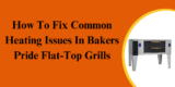 How To Fix Common Heating Issues In Bakers Pride Flat-Top Grills