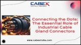 Connecting the dots the essential role of industrial cable gland connectors