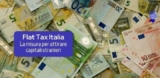 Italia: Flat Tax di 100.000 euro per Attrarre Capitali Stranieri nel Paese
