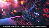 Advanced UI/UX Design Patterns for Engaging Java Mobile Apps