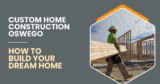 Custom Home Construction Oswego: How to Build Your Dream Home
