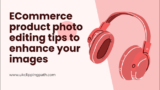 Essential eCommerce Product Photo Editing Tips to increase Sales